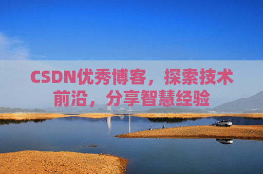 CSDN优秀博客,探索技术前沿,分享智慧经验
